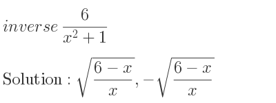 The inverse of 6/(x^2+1) is sqrt((6-x)/x),-sqrt((6-x)/x)
